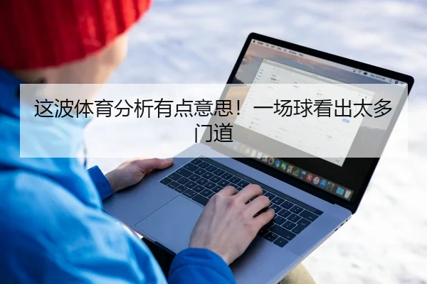这波体育分析有点意思！一场球看出太多门道