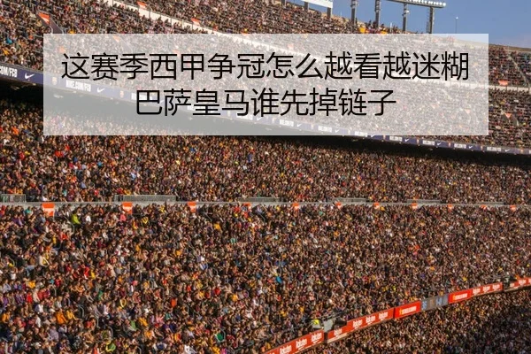 这赛季西甲争冠怎么越看越迷糊 巴萨皇马谁先掉链子 | leyu