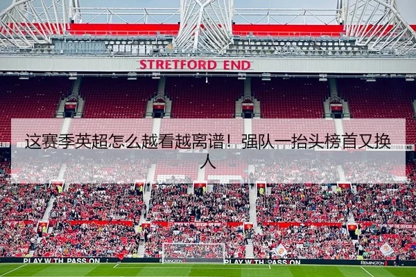 这赛季英超怎么越看越离谱！强队一抬头榜首又换人 | leyu