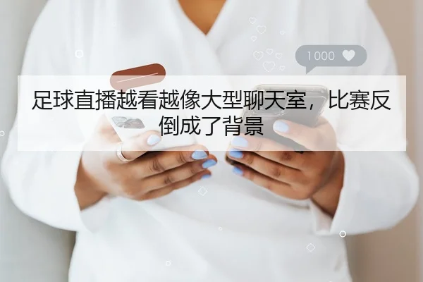 足球直播越看越像大型聊天室，比赛反倒成了背景 | leyu