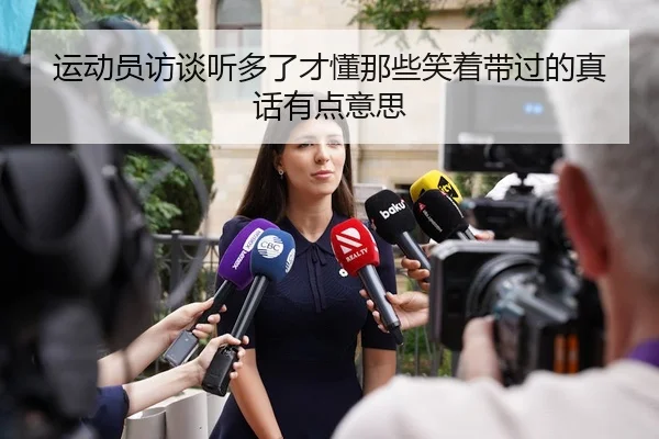 运动员访谈听多了才懂那些笑着带过的真话有点意思 | leyu