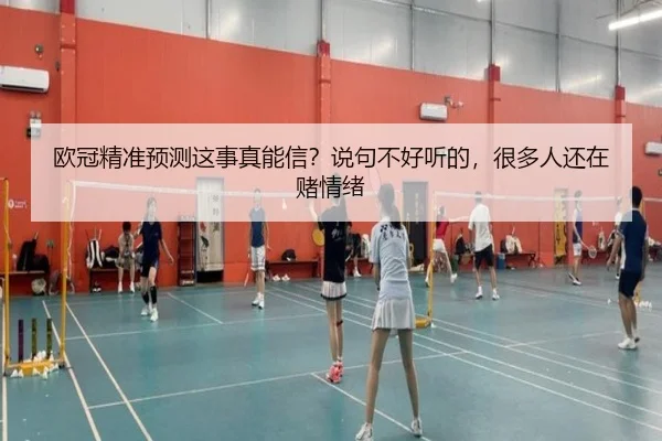 欧冠精准预测这事真能信？说句不好听的，很多人还在赌情绪 | leyu