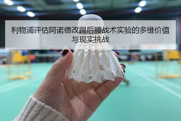 利物浦评估阿诺德改踢后腰战术实验的多维价值与现实挑战