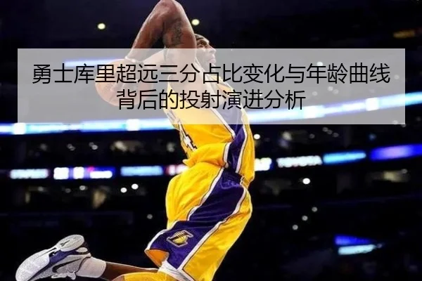 勇士库里超远三分占比变化与年龄曲线背后的投射演进分析 | leyu