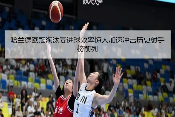 哈兰德欧冠淘汰赛进球效率惊人加速冲击历史射手榜前列