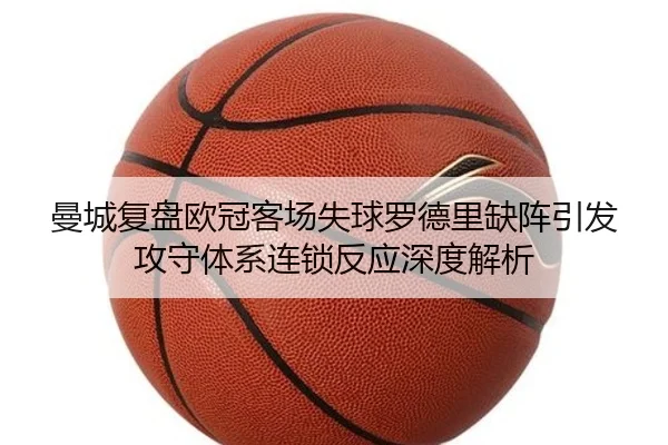 曼城复盘欧冠客场失球罗德里缺阵引发攻守体系连锁反应深度解析