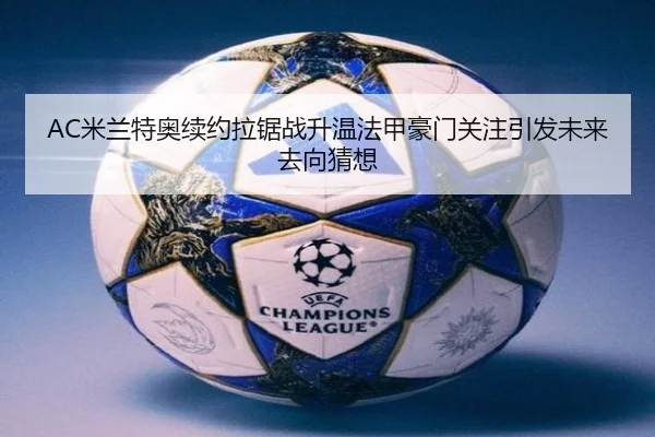 AC米兰特奥续约拉锯战升温法甲豪门关注引发未来去向猜想
