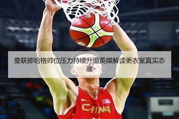 曼联滕哈格帅位压力持续升温英媒解读更衣室真实态度