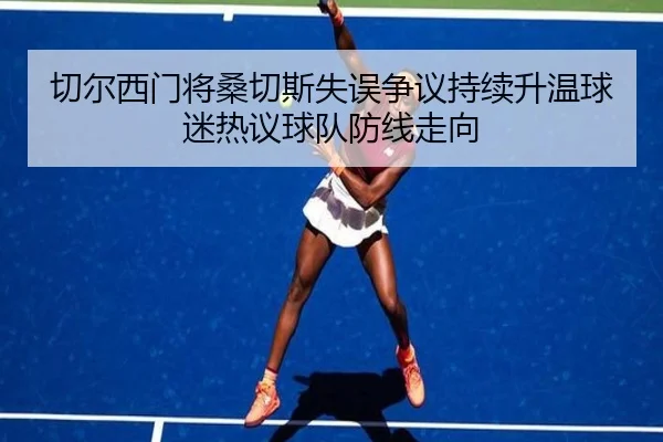 切尔西门将桑切斯失误争议持续升温球迷热议球队防线走向