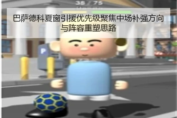 巴萨德科夏窗引援优先级聚焦中场补强方向与阵容重塑思路