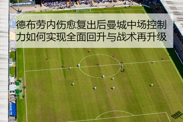 德布劳内伤愈复出后曼城中场控制力如何实现全面回升与战术再升级