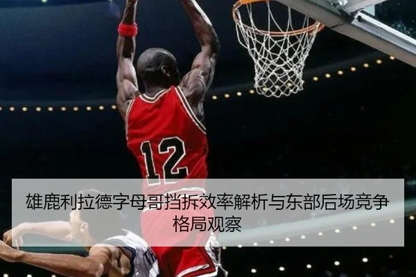 雄鹿利拉德字母哥挡拆效率解析与东部后场竞争格局观察