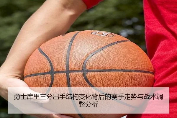 勇士库里三分出手结构变化背后的赛季走势与战术调整分析