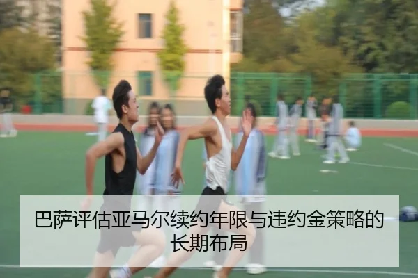 巴萨评估亚马尔续约年限与违约金策略的长期布局