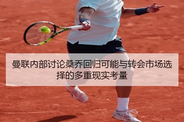 曼联内部讨论桑乔回归可能与转会市场选择的多重现实考量