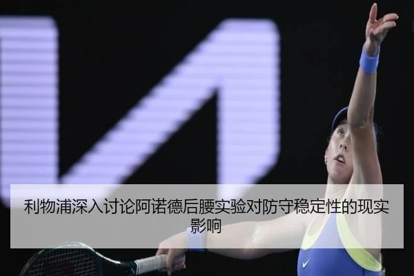 利物浦深入讨论阿诺德后腰实验对防守稳定性的现实影响