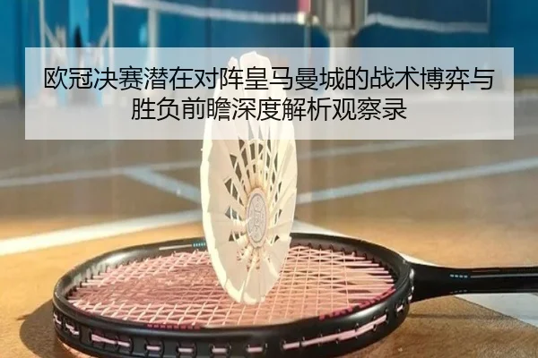 欧冠决赛潜在对阵皇马曼城的战术博弈与胜负前瞻深度解析观察录