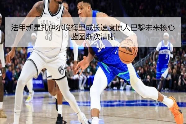法甲新星扎伊尔埃梅里成长速度惊人巴黎未来核心蓝图渐次清晰