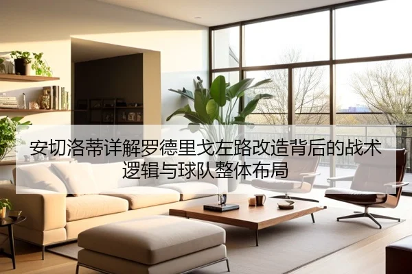 安切洛蒂详解罗德里戈左路改造背后的战术逻辑与球队整体布局