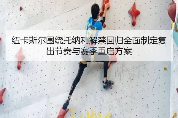 纽卡斯尔围绕托纳利解禁回归全面制定复出节奏与赛季重启方案