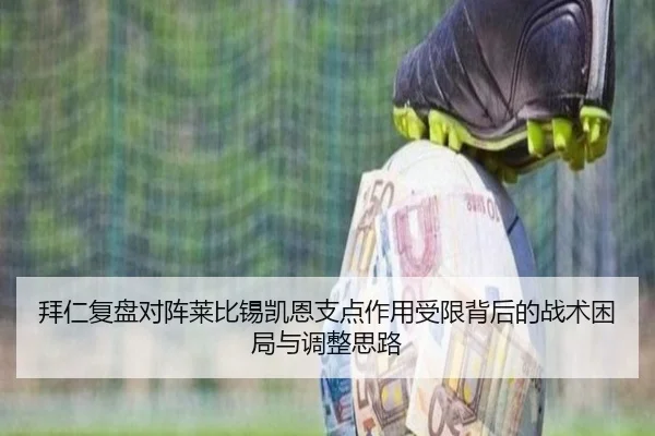 拜仁复盘对阵莱比锡凯恩支点作用受限背后的战术困局与调整思路