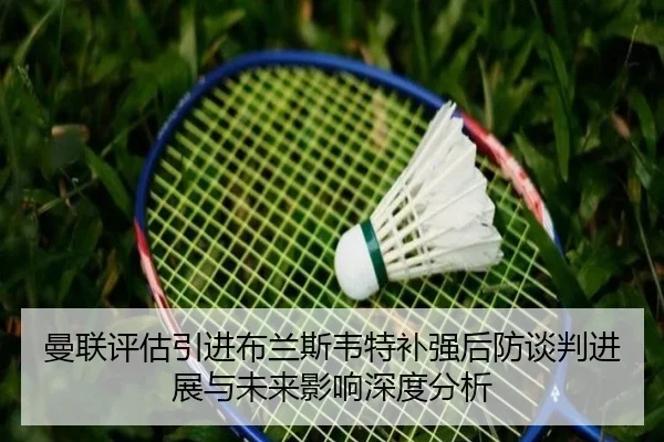 曼联评估引进布兰斯韦特补强后防谈判进展与未来影响深度分析