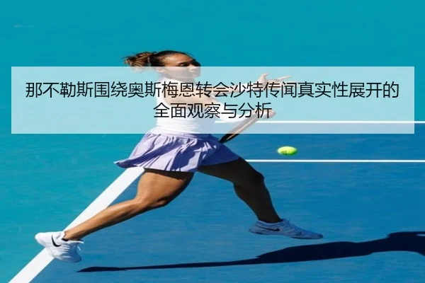 那不勒斯围绕奥斯梅恩转会沙特传闻真实性展开的全面观察与分析