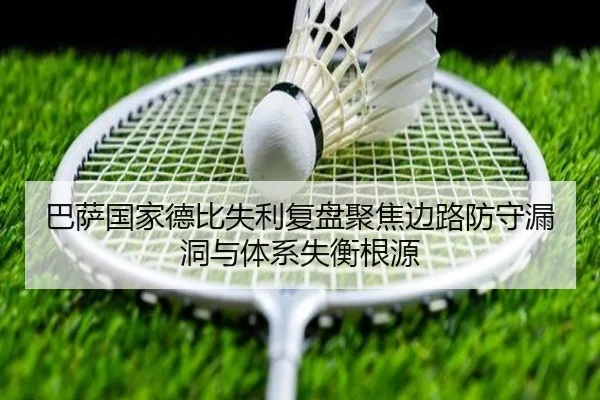 巴萨国家德比失利复盘聚焦边路防守漏洞与体系失衡根源