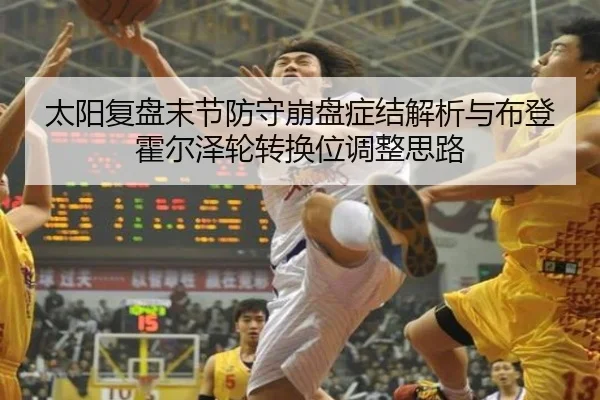 太阳复盘末节防守崩盘症结解析与布登霍尔泽轮转换位调整思路